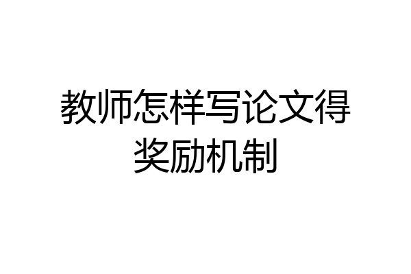 教师怎样写论文得奖励机制