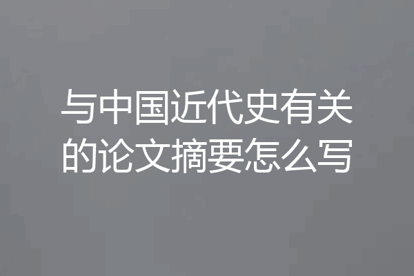 与中国近代史有关的论文摘要怎么写