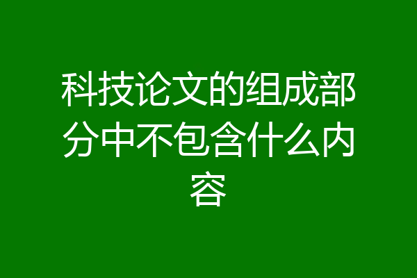 科技论文的组成部分中不包含什么内容
