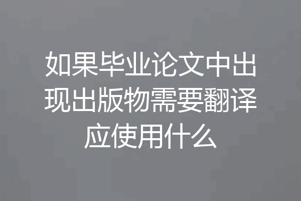 如果毕业论文中出现出版物需要翻译应使用什么