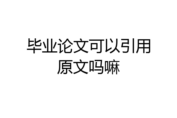 毕业论文可以引用原文吗嘛
