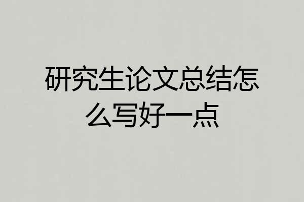 研究生论文总结怎么写好一点