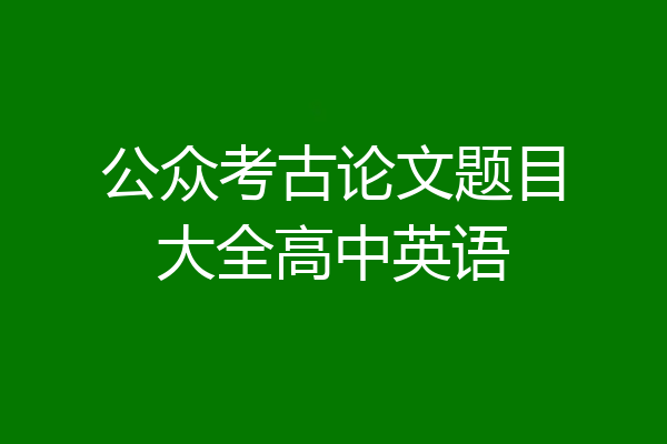 公众考古论文题目大全高中英语