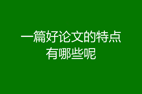 一篇好论文的特点有哪些呢