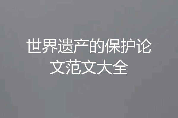 世界遗产的保护论文范文大全