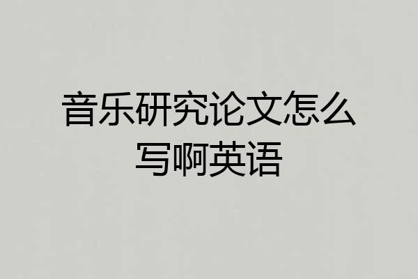 音乐研究论文怎么写啊英语