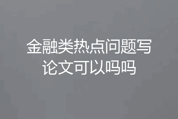 金融类热点问题写论文可以吗吗