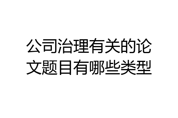 公司治理有关的论文题目有哪些类型
