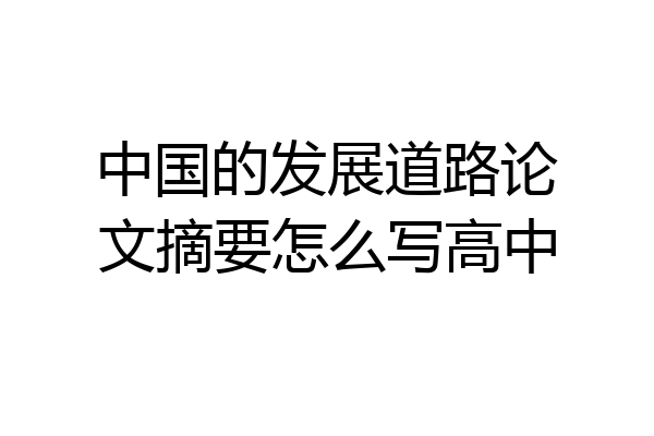中国的发展道路论文摘要怎么写高中