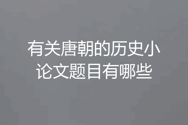 有关唐朝的历史小论文题目有哪些