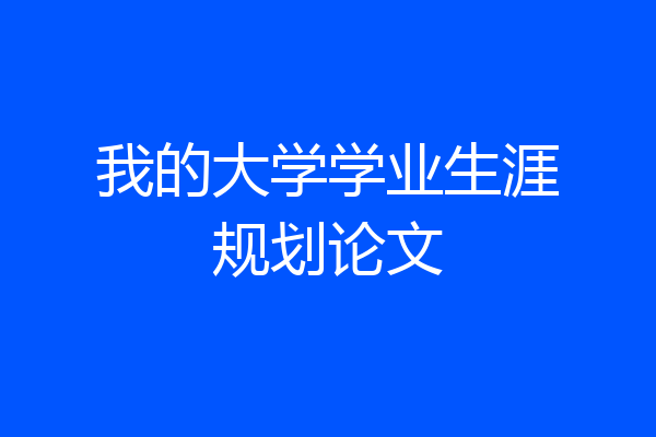 我的大学学业生涯规划论文