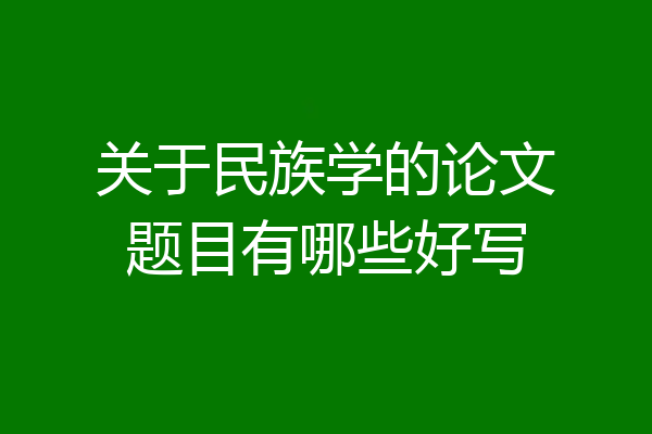 关于民族学的论文题目有哪些好写