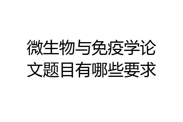 微生物与免疫学论文题目有哪些要求