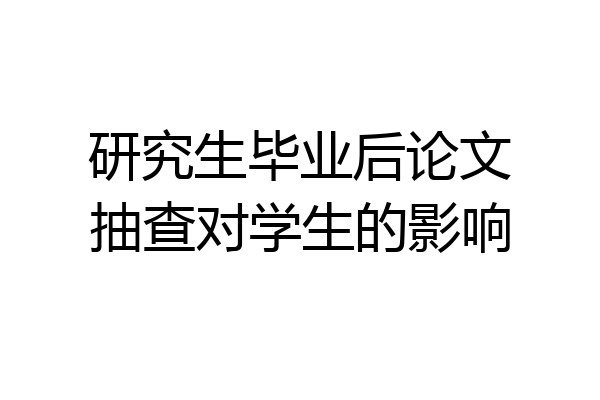 研究生毕业后论文抽查对学生的影响