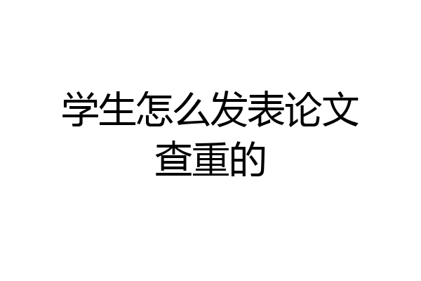 学生怎么发表论文查重的