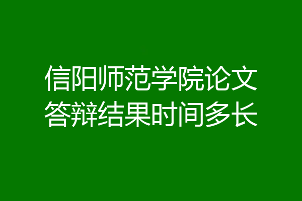 信阳师范学院论文答辩结果时间多长