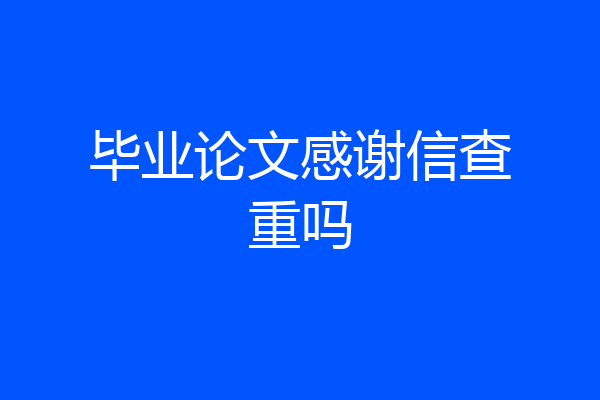 毕业论文感谢信查重吗