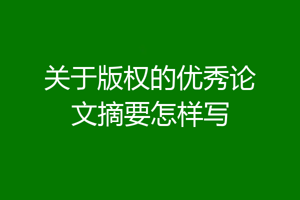 关于版权的优秀论文摘要怎样写