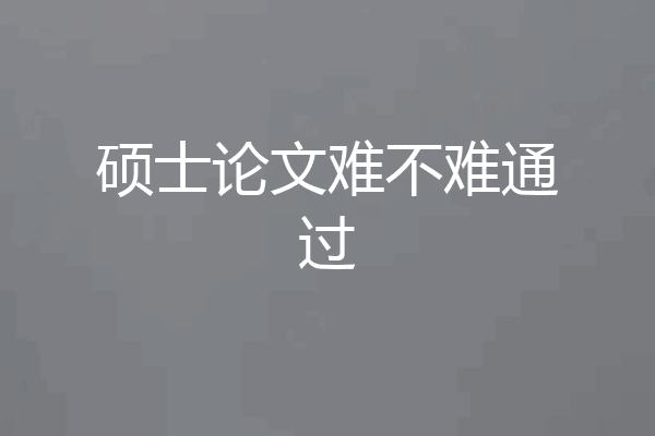 硕士论文难不难通过