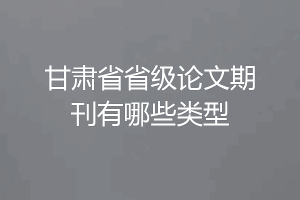 甘肃省省级论文期刊有哪些类型