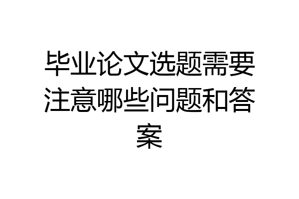 毕业论文选题需要注意哪些问题和答案