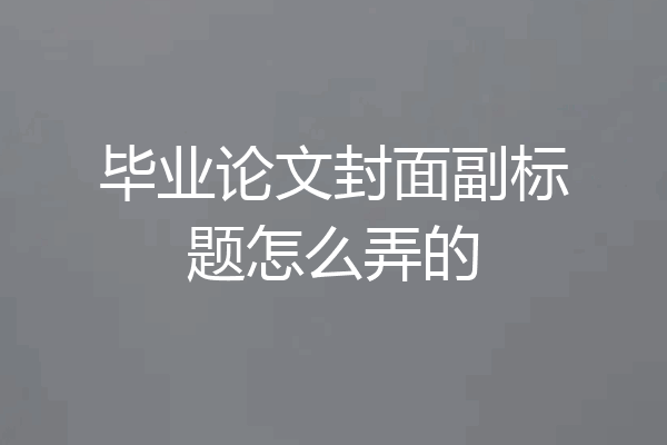 毕业论文封面副标题怎么弄的