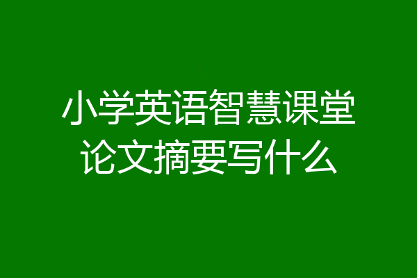 小学英语智慧课堂论文摘要写什么