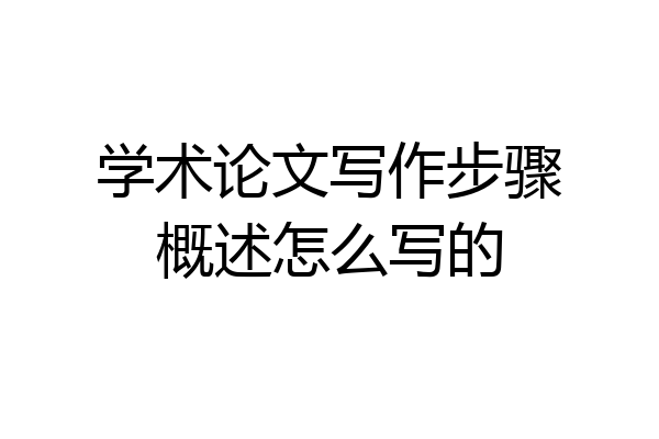 学术论文写作步骤概述怎么写的