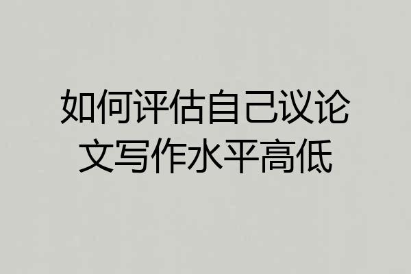 如何评估自己议论文写作水平高低