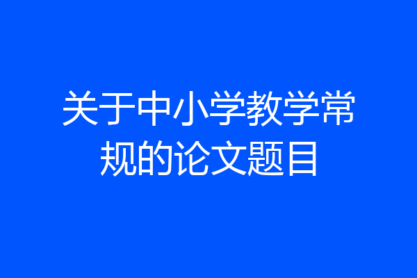 关于中小学教学常规的论文题目
