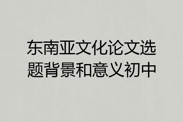 东南亚文化论文选题背景和意义初中