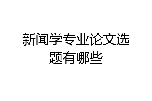 新闻学专业论文选题有哪些
