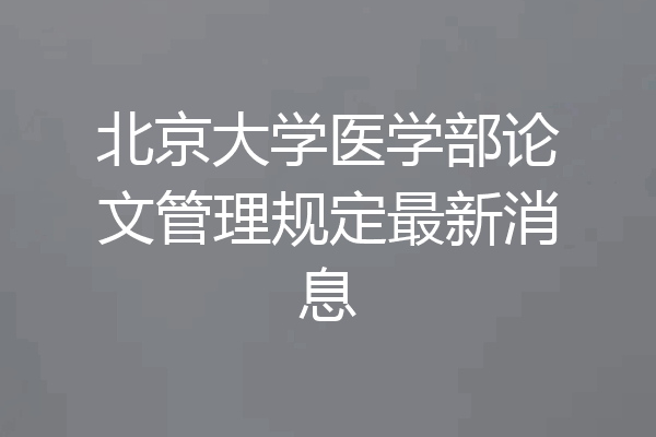 北京大学医学部论文管理规定最新消息