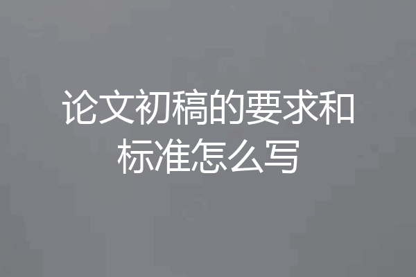 论文初稿的要求和标准怎么写