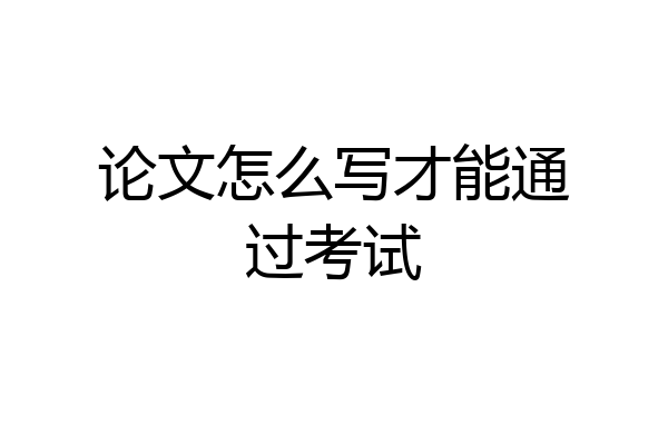 论文怎么写才能通过考试