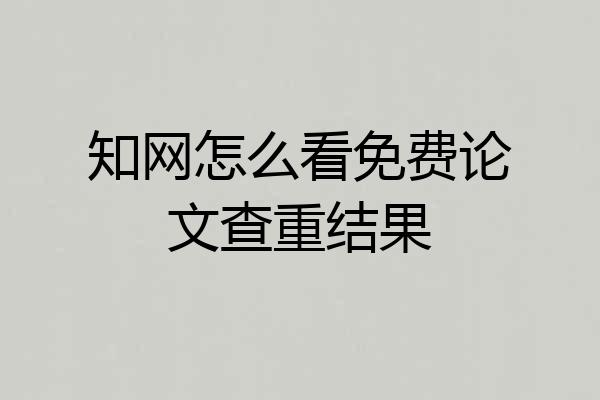 知网怎么看免费论文查重结果