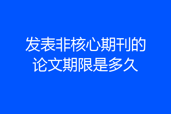 发表非核心期刊的论文期限是多久