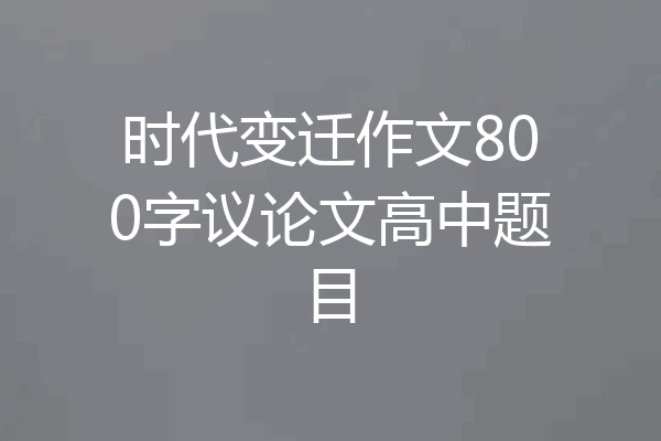 时代变迁作文800字议论文高中题目