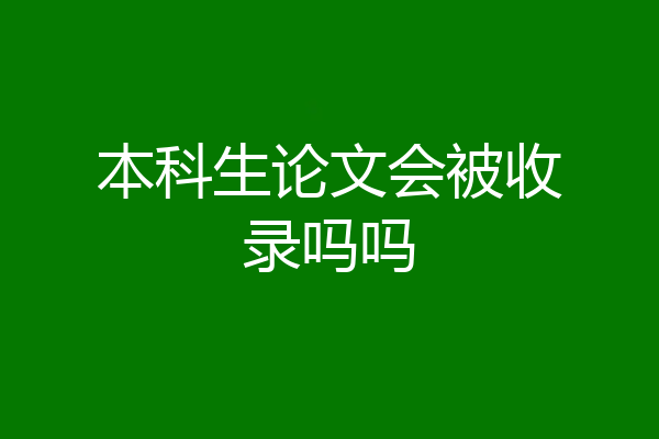 本科生论文会被收录吗吗