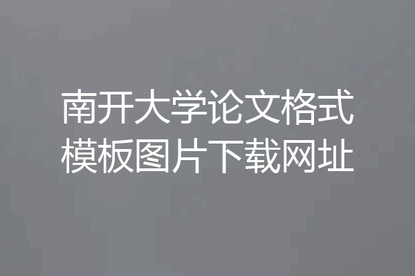 南开大学论文格式模板图片下载网址