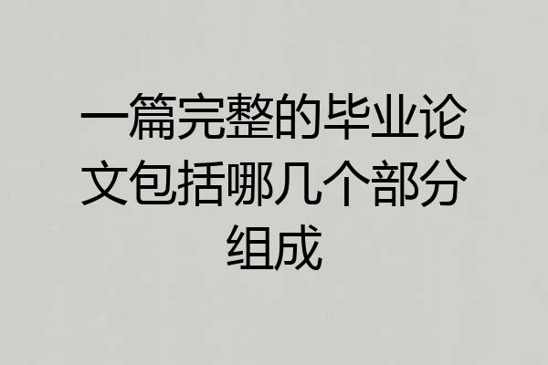 一篇完整的毕业论文包括哪几个部分组成