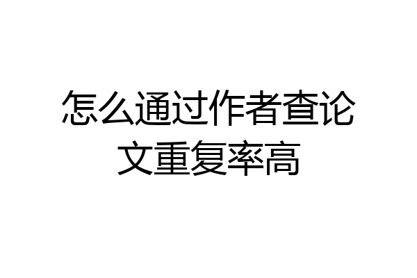怎么通过作者查论文重复率高