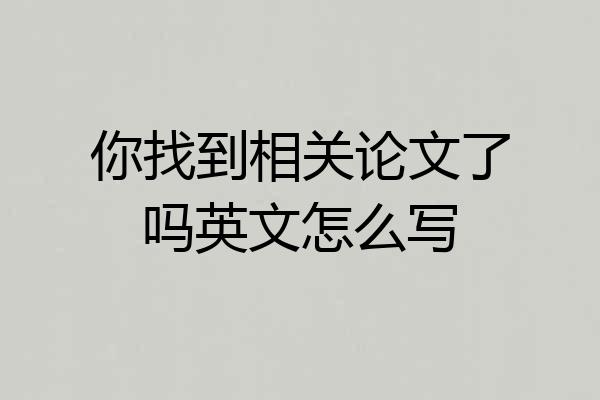 你找到相关论文了吗英文怎么写