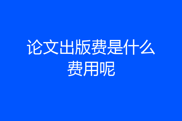 论文出版费是什么费用呢