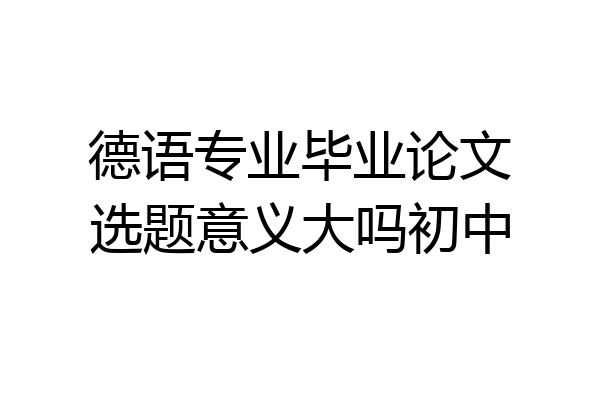 德语专业毕业论文选题意义大吗初中