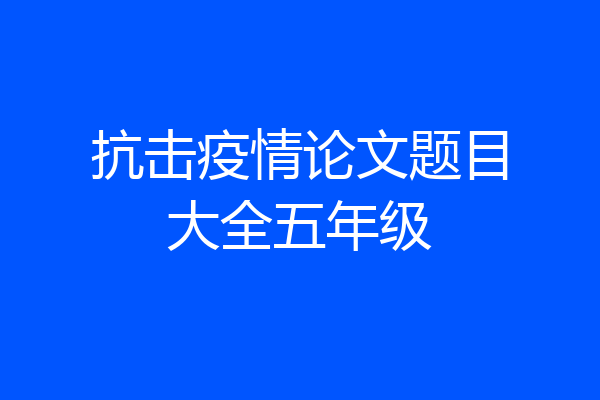 抗击疫情论文题目大全五年级