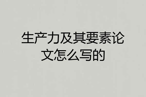 生产力及其要素论文怎么写的