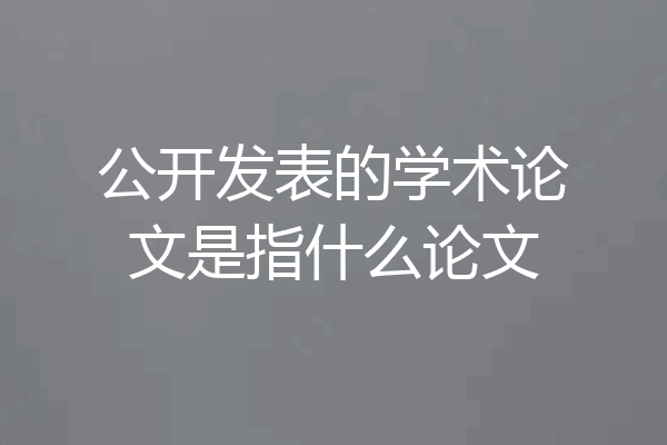 公开发表的学术论文是指什么论文