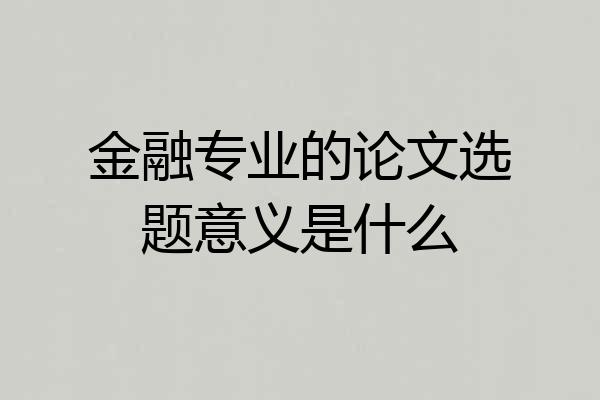 金融专业的论文选题意义是什么