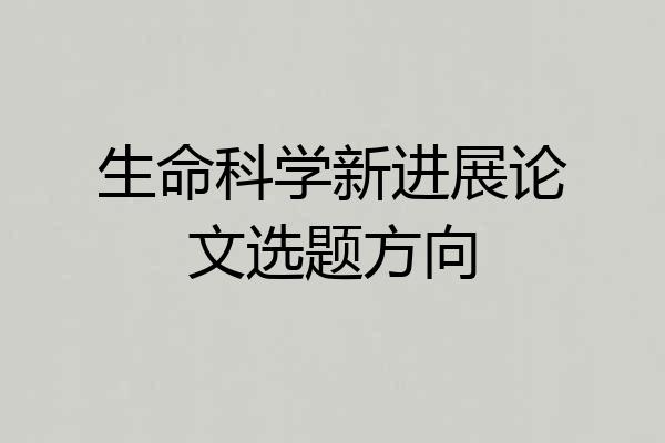 生命科学新进展论文选题方向